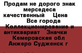 Продам не дорого знак мерседеса качественный  › Цена ­ 900 - Все города Коллекционирование и антиквариат » Значки   . Кемеровская обл.,Анжеро-Судженск г.